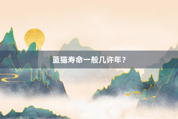 蓝猫寿命一般几许年？